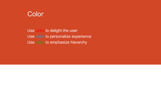 Color
Use color to delight the user
Use color to personalize experience
Use color to emphasize hierarchy

 