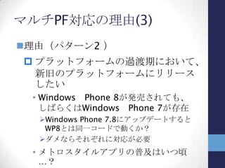 マルチPF対応の理由(4)
様々な要件で、複数のUIプラットフォーム
にアプリをリリースする場合がある
 アプリの目的は同じ＝対象とするデー
タは同じ
 アプリの動作環境が異なる
どう対応すればいいのか？
 