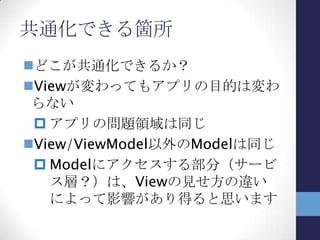 UIプラットフォームとAP構造
Modelの共通化を踏まえると、APの構造は
以下のようになる
 View, ViewModelをそれぞれ構築する
 Modelは共有する
ViewModel
(WP7)
View
(WP7)
ViewModel
(metro)
View
(metro)
Model
 