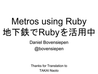 Metros using Ruby
地下鉄でRubyを活用中
     Daniel Bovensiepen
       @bovensiepen


     Thanks for Translation to
          TAKAI Naoto
 