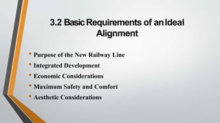 3.2 BasicRequirements of anIdeal
Alignment
• Purpose of the New Railway Line
• Integrated Development
• Economic Considerations
• Maximum Safety and Comfort
• Aesthetic Considerations
 