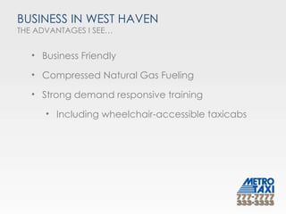 BUSINESS IN WEST HAVEN THE ADVANTAGES I SEE… Business Friendly Compressed Natural Gas Fueling Strong demand responsive training Including wheelchair-accessible taxicabs 