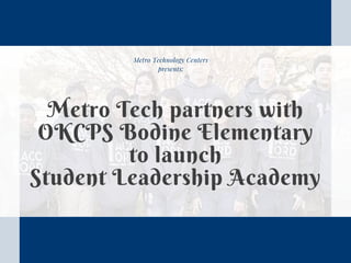 Metro Technology Centers
presents:
Metro Tech partners with
OKCPS Bodine Elementary
to launch
Student Leadership Academy
 