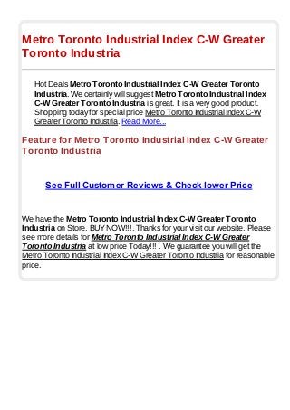 Metro Toronto Industrial Index C-W Greater
Toronto Industria
Hot Deals Metro Toronto Industrial Index C-W Greater Toronto
Industria. We certainly will suggest Metro Toronto Industrial Index
C-W Greater Toronto Industria is great. It is a very good product.
Shopping today for special price Metro Toronto Industrial Index C-W
Greater Toronto Industria. Read More...
Feature for Metro Toronto Industrial Index C-W Greater
Toronto Industria
See Full Customer Reviews & Check lower Price
We have the Metro Toronto Industrial Index C-W Greater Toronto
Industria on Store. BUYNOW!!!. Thanks for your visit our website. Please
see more details for Metro Toronto Industrial Index C-W Greater
Toronto Industria at low price Today!!! . We guarantee you will get the
Metro Toronto Industrial Index C-W Greater Toronto Industria for reasonable
price.
 