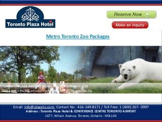 Email: info@plazato.com Contact No : 416-249-8171 / Toll Free: 1 (800) 267- 0997
Address : Toronto Plaza Hotel & CONFERENCE CENTRE TORONTO AIRPORT
1677, Wilson Avenue, Toronto, Ontario - M3L1A5
Metro Toronto Zoo Packages
 
