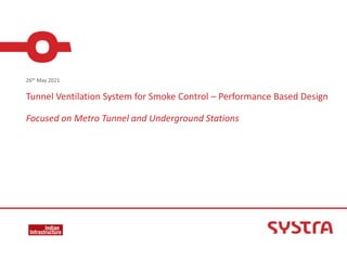 Tunnel Ventilation System for Smoke Control – Performance Based Design
Focused on Metro Tunnel and Underground Stations
26th May 2021
 