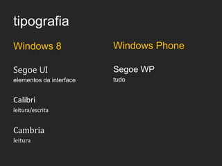 tipografia
Windows 8                Windows Phone

Segoe UI                 Segoe WP
elementos da interface   tudo


Calibri
leitura/escrita


Cambria
leitura
 