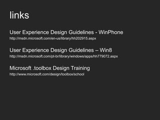 links
User Experience Design Guidelines - WinPhone
http://msdn.microsoft.com/en-us/library/hh202915.aspx


User Experience Design Guidelines – Win8
http://msdn.microsoft.com/pt-br/library/windows/apps/hh779072.aspx


Microsoft .toolbox Design Training
http://www.microsoft.com/design/toolbox/school
 