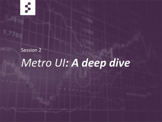 Metro UI: A deep dive
Session 2
 