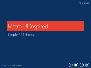 Your company name
Your Logo
Metro UI Inspired
Simple PPT theme
 