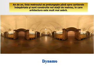 Dynamo An de an, linia metroului se prelungeşte până spre cartierele îndepărtate şi sunt construite noi staţii de metrou ,  în care arhitectura este mult mai sobră. 