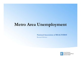 Metro Area Unemployment

         National Association of REALTORS®
         Research Division
 