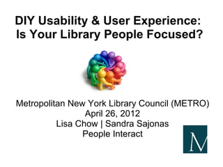 DIY Usability & User Experience:
Is Your Library People Focused?




Metropolitan New York Library Council (METRO)
                 April 26, 2012
          Lisa Chow | Sandra Sajonas
                People Interact
 