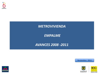 METROVIVIENDA

    EMPALME

AVANCES 2008 -2011


                     Noviembre - 2011
 