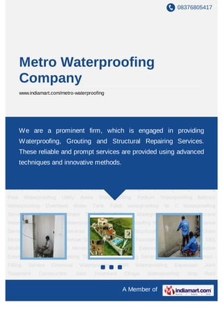 08376805417




       Metro Waterproofing
       Company
       www.indiamart.com/metro-waterproofing




Waterproofing Maintenance Services Waterproofing Services Grouting Services Structural
Repairing Works a prominent firm, which is engaged in providing
    We are Glass Mosaic Tile Fixing with Adhesive Stone Filler Treatment Fountain
Waterproofing APP - SBS Modified Bitumen Based Membranes Waterproofing External
       Waterproofing, Grouting and Structural Repairing Services.
Elastomeric     Decorative Exterior           Waterproofing     Coating    Tile Joint    grout     - Filling
Service
       These reliable and prompt -services Service Chemical Waterproofing SBR
          Epoxy Tile Joint grout    Filling
                                            are provided using advanced
    techniques and innovative methods.
Waterproofing Expansion Joint Treatment Construction                           Joint   Treatment     Chajja
Waterproofing        Slop   Roof      Waterproofing     Retaining       Wall   Waterproofing Basement
Waterproofing Wall Crack Waterproofing Treatment External Wall Waterproofing Internal
Waterproofing Wall. Water Body Waterproofing Landscape Area Waterproofing Swimming
Pool      Waterproofing     Utility     Areas     Waterproofing     Podium       Waterproofing Balcony
Waterproofing        Overhead      Water       Tank   Toilet    waterproofing     W     C Waterproofing
Services Underground Water Tank Dry Balcony Waterproofing Attached Terrace
Waterproofing Bathroom Waterproofing Terrace Waterproofing Waterproofing Maintenance
Services Waterproofing Services Grouting Services Structural Repairing Works Glass
Mosaic Tile Fixing with Adhesive Stone Filler Treatment Fountain Waterproofing APP - SBS
Modified Bitumen Based Membranes Waterproofing External Elastomeric Decorative
Exterior Waterproofing Coating Tile Joint grout - Filling Service Epoxy Tile Joint grout -
Filling    Service     Chemical        Waterproofing        SBR    Waterproofing        Expansion      Joint
Treatment       Construction          Joint     Treatment      Chajja     Waterproofing     Slop       Roof
Waterproofing Retaining Wall Waterproofing Basement Waterproofing Wall Crack
                                                               A Member of
 