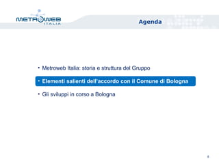 Agenda
8
• Metroweb Italia: storia e struttura del Gruppo
• Elementi salienti dell’accordo con il Comune di Bologna
• Gli sviluppi in corso a Bologna
 