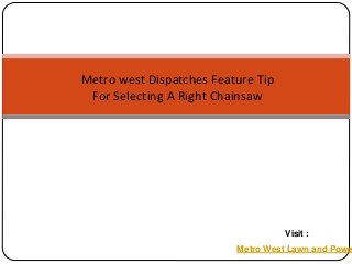 Metro west Dispatches Feature Tip
For Selecting A Right Chainsaw
Metro West Lawn and Powe
Visit :
 
