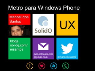 Metro para Windows Phone
Manoel dos
Santos
                                 UX
blogs.
solidq.com/
msantos
              manoeldossantos
              @gmail.com        @manoeldossanto
                                s
 