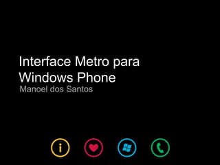 Interface Metro para
Windows Phone
Manoel dos Santos
 