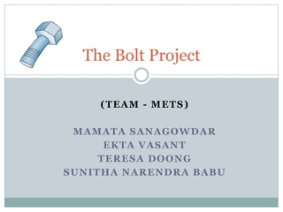 The Bolt Project
(TEAM - METS)
MAMATA SANAGOWDAR
EKTA VASANT
TERESA DOONG
SUNITHA NARENDRA BABU
 
