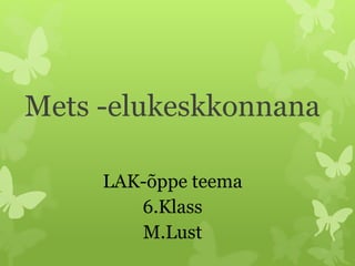 Mets -elukeskkonnana
LAK-õppe teema
6.Klass
M.Lust
 