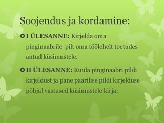 Soojendus ja kordamine:
I ÜLESANNE: Kirjelda oma
pinginaabrile pilt oma töölehelt toetudes
antud küsimustele.
II ÜLESANNE: Kuula pinginaabri pildi
kirjeldust ja pane paarilise pildi kirjelduse
põhjal vastused küsimustele kirja:
 