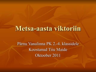 Metsa-aasta viktoriin Pärnu Vanalinna PK 2.-4. klassidele Koostanud Tiiu Maide Oktoober 2011 