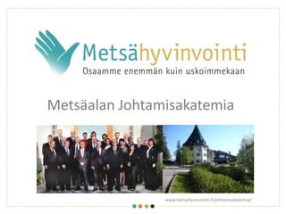 Metsäalan Johtamisakatemia
www.metsahyvinvointi.fi/johtamisakatemia/Arto Kariniemi ja Laura Kammonen
8.2.2017
 