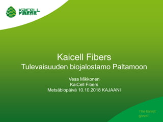 Kaicell Fibers
Tulevaisuuden biojalostamo Paltamoon
Vesa Mikkonen
KaiCell Fibers
Metsäbiopäivä 10.10.2018 KAJAANI
 