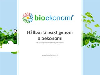 Hållbar tillväxt genom bioekonomi 
Ett skogsbioekonomiskt perspektiv 
www.bioekonomi.fi  