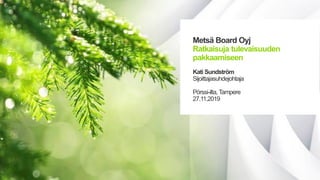 Metsä Board Oyj
Ratkaisuja tulevaisuuden
pakkaamiseen
Kati Sundström
Sijoittajasuhdejohtaja
Pörssi-ilta,Tampere
27.11.2019
 