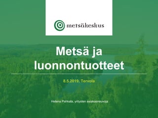 8.5.2019, Tervola
Helena Pahkala, yritysten asiakasneuvoja
Metsä ja
luonnontuotteet
 