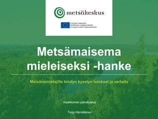 Metsänomistajille tehdyn kyselyn tulokset ja vertailu
Kaakkoinen palvelualue
Tarja Hämäläinen
Metsämaisema
mieleiseksi -hanke
 