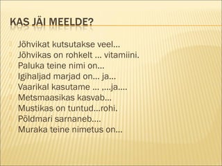  Jõhvikat kutsutakse veel...
 Jõhvikas on rohkelt ... vitamiini.
 Paluka teine nimi on...
 Igihaljad marjad on... ja...
 Vaarikal kasutame ... ,...ja....
 Metsmaasikas kasvab...
 Mustikas on tuntud...rohi.
 Põldmari sarnaneb....
 Muraka teine nimetus on...
 
