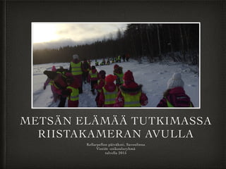 METSÄN ELÄMÄÄ TUTKIMASSA
RIISTAKAMERAN AVULLA
Kellarpellon päiväkoti, Savonlinna
Vintiöt -esikouluryhmä
talvella 2015
 