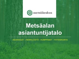 Metsäalan
asiantuntijatalo
ASIAKKAAT - HENKILÖSTÖ - KUMPPANIT - YHTEISKUNTA
 