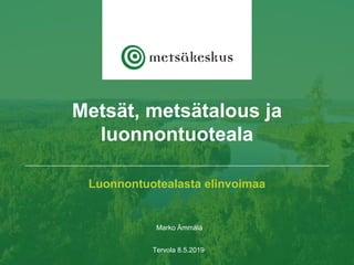 Luonnontuotealasta elinvoimaa
Marko Ämmälä
Tervola 8.5.2019
Metsät, metsätalous ja
luonnontuoteala
 