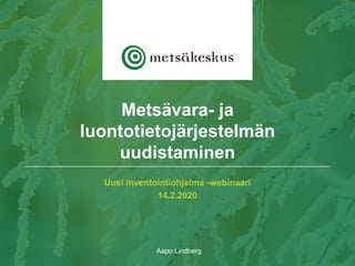 Uusi inventointiohjelma -webinaari
14.2.2020
Aapo Lindberg
Metsävara- ja
luontotietojärjestelmän
uudistaminen
 