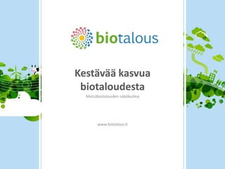 Kestävää kasvua
biotaloudesta
Metsäbiotalouden näkökulma
www.biotalous.fi
 