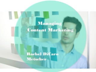 Managing
Content Marketing
Rachel DiCaro
Metscher
 