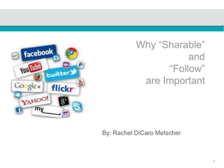 1
Why “Sharable”
and
“Follow”
are Important
By: Rachel DiCaro Metscher
 