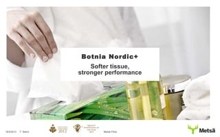 Metsä Fibre19/3/2013 T. Niemi
Botnia Nordic+
Softer tissue,
stronger performance
 