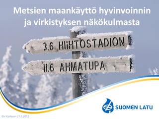 Metsien maankäyttö hyvinvoinnin
ja virkistyksen näkökulmasta
Eki Karlsson 21.5.2013
 