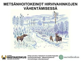 Esitys perustuu riistainfo.fi sivustolta löytyvään
koulutusmateriaaliin: ”Metsänhoitokeinot
hirvivahinkojen vähentämisessä”
METSÄNHOITOKEINOT HIRVIVAHINKOJEN
VÄHENTÄMISESSÄ
 