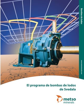 El programa de bombas de lodos
de Svedala
Bombasdelodoswww.metsominerals.com
8466 Slurry Pumps-Complete 02-04-10, 17.323
 