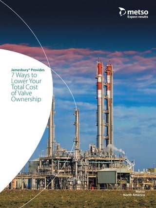 Jamesbury® Provides
7 Ways to
Lower Your
Total Cost
of Valve
Ownership
Metso
North America
 