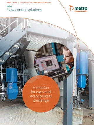 Neles
Flow control solutions
A solution
for each and
every process
challenge
Mead O'Brien | (800) 892-2769 | www.meadobrien.com
 