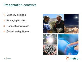 © Metso© Metso
1. Quarterly highlights
2. Strategic priorities
3. Financial performance
4. Outlook and guidance
Presentation contents
3
 