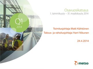 Toimitusjohtaja Matti Kähkönen
Talous- ja rahoitusjohtaja Harri Nikunen
24.4.2014
 