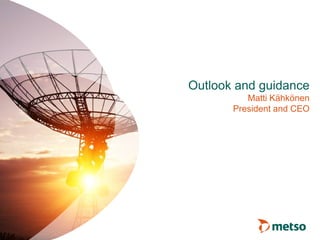 Outlook and guidance
Matti Kähkönen
President and CEO
 